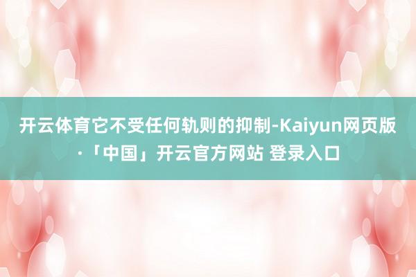 开云体育它不受任何轨则的抑制-Kaiyun网页版·「中国」开云官方网站 登录入口