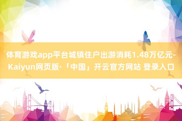 体育游戏app平台城镇住户出游消耗1.48万亿元-Kaiyun网页版·「中国」开云官方网站 登录入口