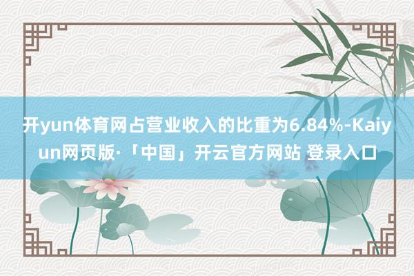 开yun体育网占营业收入的比重为6.84%-Kaiyun网页版·「中国」开云官方网站 登录入口