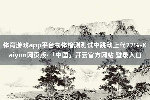 体育游戏app平台物体检测测试中跳动上代77%-Kaiyun网页版·「中国」开云官方网站 登录入口