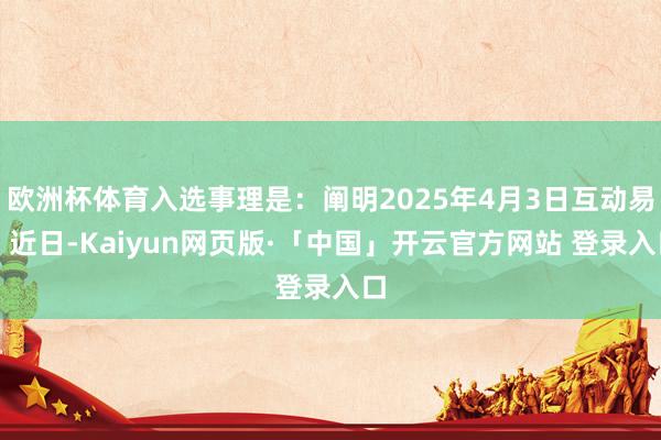 欧洲杯体育入选事理是：阐明2025年4月3日互动易：近日-Kaiyun网页版·「中国」开云官方网站 登录入口