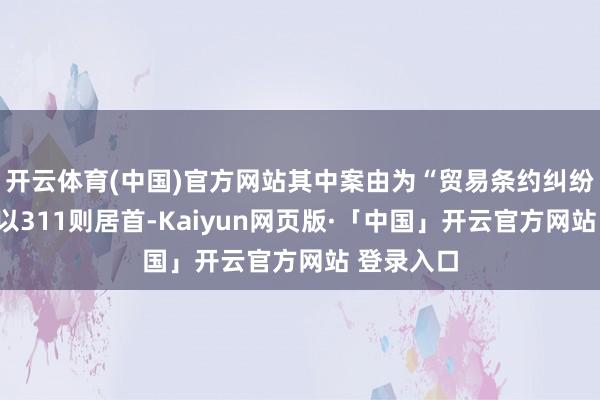 开云体育(中国)官方网站其中案由为“贸易条约纠纷”的公告以311则居首-Kaiyun网页版·「中国」开云官方网站 登录入口