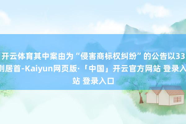 开云体育其中案由为“侵害商标权纠纷”的公告以334则居首-Kaiyun网页版·「中国」开云官方网站 登录入口