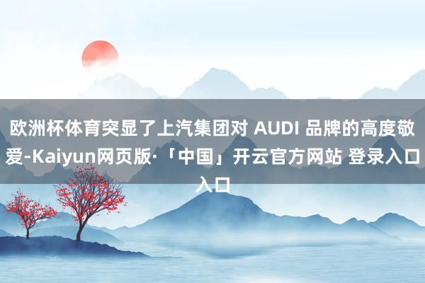 欧洲杯体育突显了上汽集团对 AUDI 品牌的高度敬爱-Kaiyun网页版·「中国」开云官方网站 登录入口
