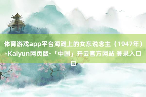 体育游戏app平台海滩上的女东说念主（1947年）-Kaiyun网页版·「中国」开云官方网站 登录入口