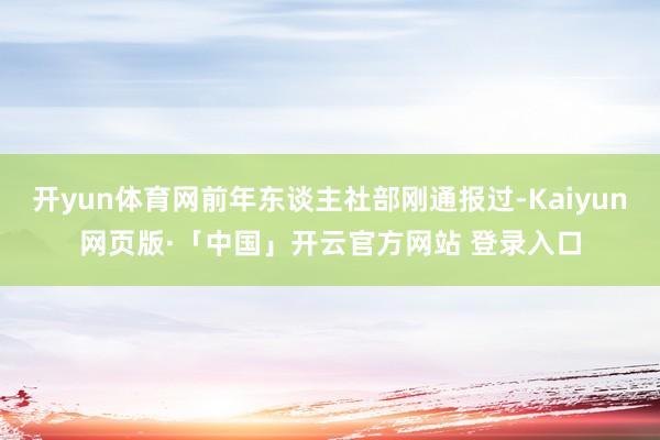 开yun体育网前年东谈主社部刚通报过-Kaiyun网页版·「中国」开云官方网站 登录入口