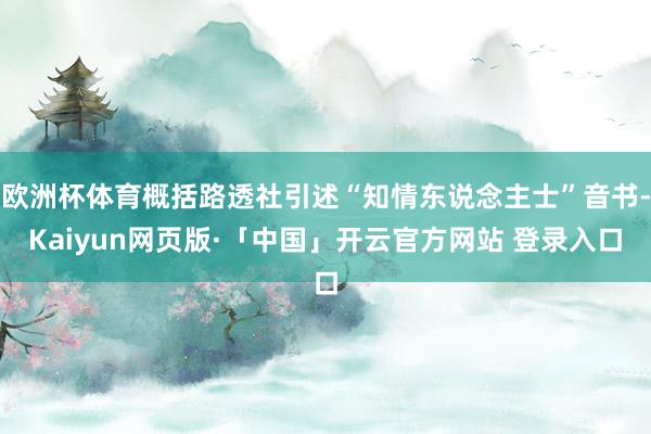 欧洲杯体育概括路透社引述“知情东说念主士”音书-Kaiyun网页版·「中国」开云官方网站 登录入口