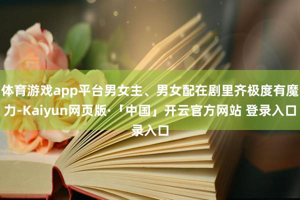 体育游戏app平台男女主、男女配在剧里齐极度有魔力-Kaiyun网页版·「中国」开云官方网站 登录入口