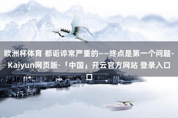 欧洲杯体育 都诟谇常严重的——终点是第一个问题-Kaiyun网页版·「中国」开云官方网站 登录入口