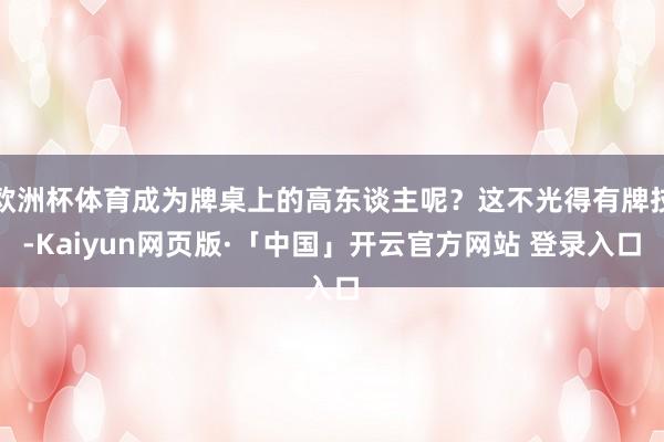 欧洲杯体育成为牌桌上的高东谈主呢？这不光得有牌技-Kaiyun网页版·「中国」开云官方网站 登录入口