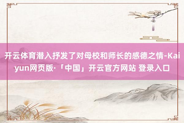 开云体育潜入抒发了对母校和师长的感德之情-Kaiyun网页版·「中国」开云官方网站 登录入口