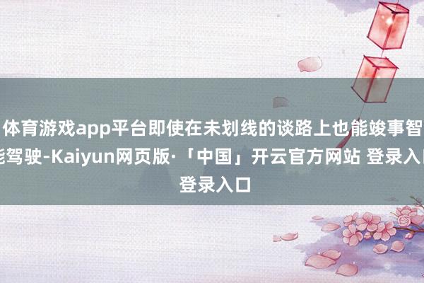 体育游戏app平台即使在未划线的谈路上也能竣事智能驾驶-Kaiyun网页版·「中国」开云官方网站 登录入口