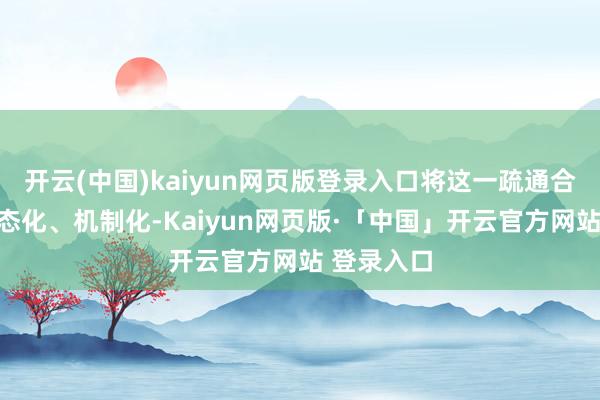 开云(中国)kaiyun网页版登录入口将这一疏通合作纽带常态化、机制化-Kaiyun网页版·「中国」开云官方网站 登录入口