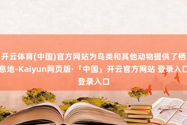 开云体育(中国)官方网站为鸟类和其他动物提供了栖息地-Kaiyun网页版·「中国」开云官方网站 登录入口