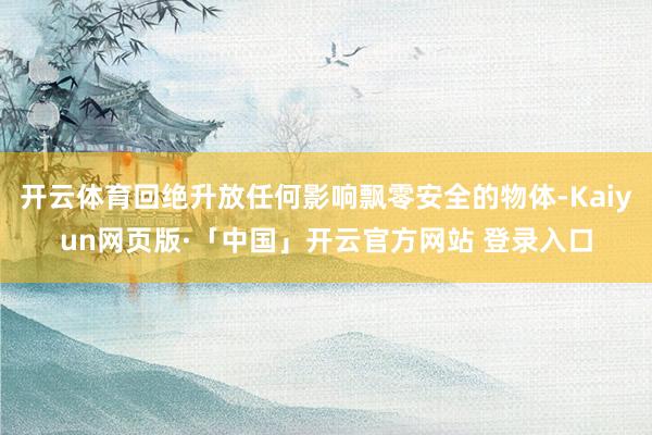 开云体育回绝升放任何影响飘零安全的物体-Kaiyun网页版·「中国」开云官方网站 登录入口
