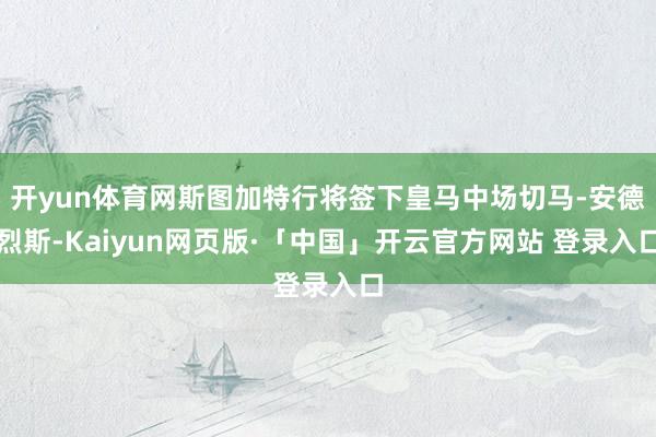 开yun体育网斯图加特行将签下皇马中场切马-安德烈斯-Kaiyun网页版·「中国」开云官方网站 登录入口