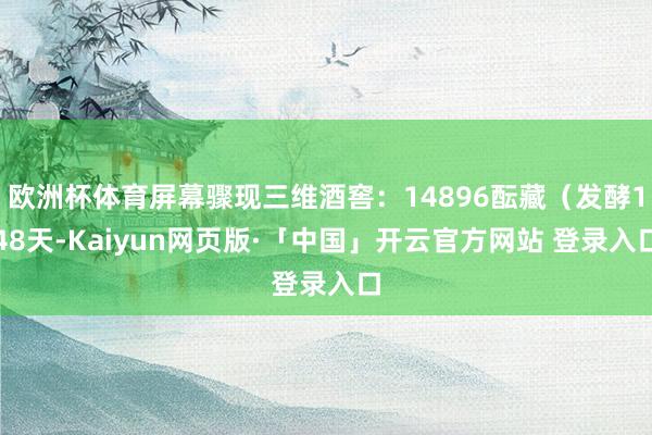 欧洲杯体育屏幕骤现三维酒窖：14896酝藏（发酵148天-Kaiyun网页版·「中国」开云官方网站 登录入口