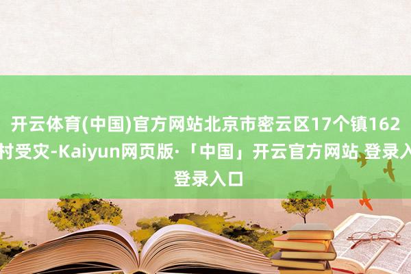 开云体育(中国)官方网站北京市密云区17个镇162个村受灾-Kaiyun网页版·「中国」开云官方网站 登录入口