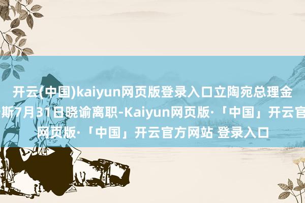 开云(中国)kaiyun网页版登录入口立陶宛总理金陶塔斯·帕卢茨卡斯7月31日晓谕离职-Kaiyun网页版·「中国」开云官方网站 登录入口