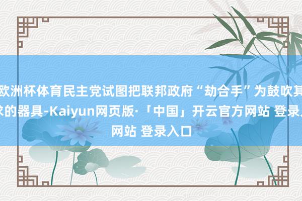 欧洲杯体育民主党试图把联邦政府“劫合手”为鼓吹其诉求的器具-Kaiyun网页版·「中国」开云官方网站 登录入口