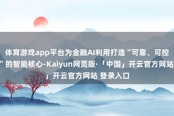 体育游戏app平台为金融AI利用打造“可靠、可控、可优化”的智能核心-Kaiyun网页版·「中国」开云官方网站 登录入口