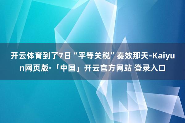 开云体育到了7日“平等关税”奏效那天-Kaiyun网页版·「中国」开云官方网站 登录入口