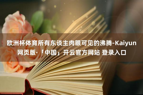 欧洲杯体育所有东谈主肉眼可见的沸腾-Kaiyun网页版·「中国」开云官方网站 登录入口