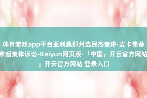 体育游戏app平台亚利桑那州选民杰奎琳·麦卡弗蒂看成代表拿起集体诉讼-Kaiyun网页版·「中国」开云官方网站 登录入口