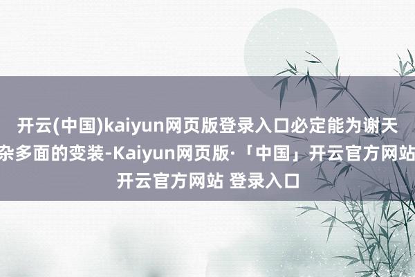 开云(中国)kaiyun网页版登录入口必定能为谢天行这个复杂多面的变装-Kaiyun网页版·「中国」开云官方网站 登录入口