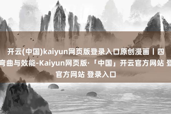 开云(中国)kaiyun网页版登录入口原创漫画丨四十年的弯曲与效能-Kaiyun网页版·「中国」开云官方网站 登录入口