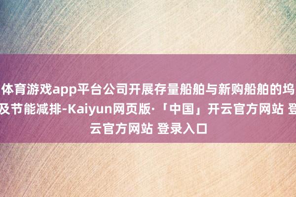 体育游戏app平台公司开展存量船舶与新购船舶的坞修辗转及节能减排-Kaiyun网页版·「中国」开云官方网站 登录入口