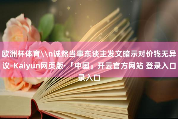 欧洲杯体育\n诚然当事东谈主发文暗示对价钱无异议-Kaiyun网页版·「中国」开云官方网站 登录入口