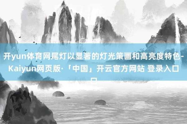 开yun体育网尾灯以显著的灯光策画和高亮度特色-Kaiyun网页版·「中国」开云官方网站 登录入口