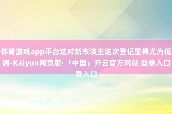体育游戏app平台这对新东谈主这次登记显得尤为低调-Kaiyun网页版·「中国」开云官方网站 登录入口