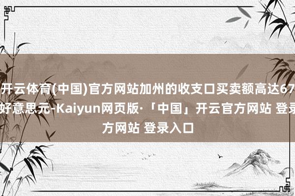 开云体育(中国)官方网站加州的收支口买卖额高达6750亿好意思元-Kaiyun网页版·「中国」开云官方网站 登录入口