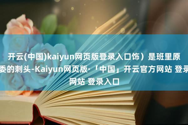 开云(中国)kaiyun网页版登录入口饰）是班里原原委委的刺头-Kaiyun网页版·「中国」开云官方网站 登录入口
