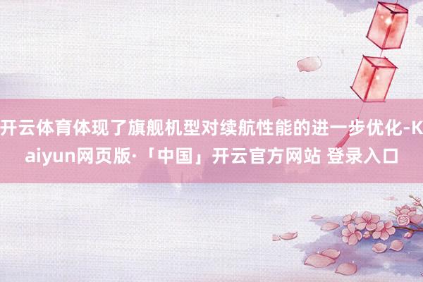 开云体育体现了旗舰机型对续航性能的进一步优化-Kaiyun网页版·「中国」开云官方网站 登录入口