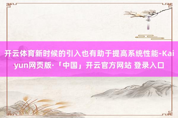 开云体育新时候的引入也有助于提高系统性能-Kaiyun网页版·「中国」开云官方网站 登录入口