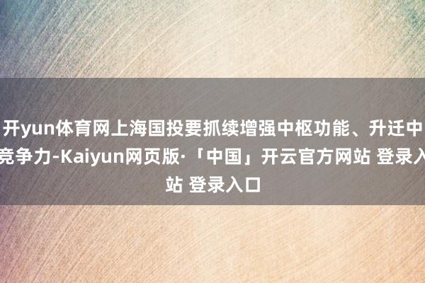 开yun体育网上海国投要抓续增强中枢功能、升迁中枢竞争力-Kaiyun网页版·「中国」开云官方网站 登录入口