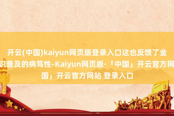 开云(中国)kaiyun网页版登录入口这也反馈了金融知识和知识普及的病笃性-Kaiyun网页版·「中国」开云官方网站 登录入口