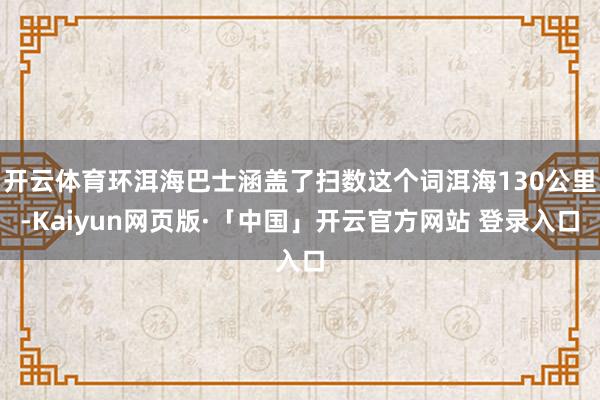 开云体育环洱海巴士涵盖了扫数这个词洱海130公里-Kaiyun网页版·「中国」开云官方网站 登录入口