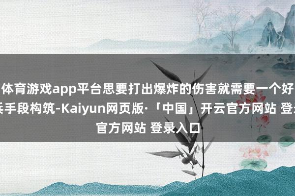 体育游戏app平台思要打出爆炸的伤害就需要一个好的刀兵手段构筑-Kaiyun网页版·「中国」开云官方网站 登录入口
