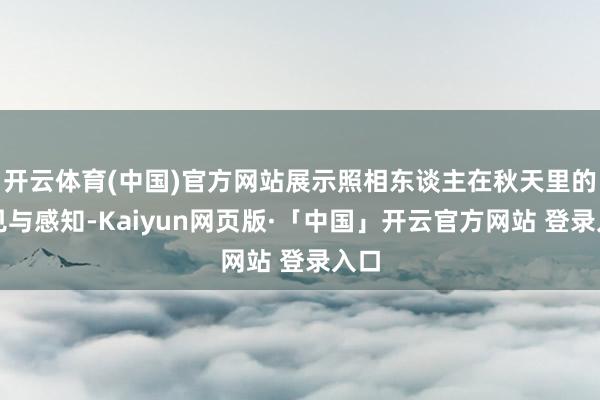 开云体育(中国)官方网站展示照相东谈主在秋天里的看见与感知-Kaiyun网页版·「中国」开云官方网站 登录入口