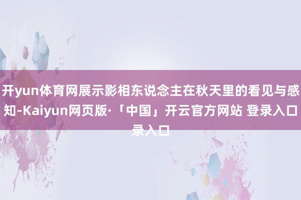 开yun体育网展示影相东说念主在秋天里的看见与感知-Kaiyun网页版·「中国」开云官方网站 登录入口