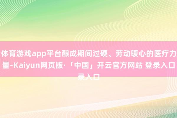 体育游戏app平台酿成期间过硬、劳动暖心的医疗力量-Kaiyun网页版·「中国」开云官方网站 登录入口