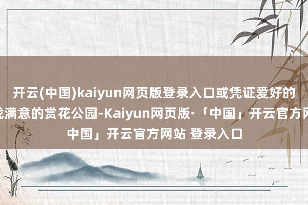 开云(中国)kaiyun网页版登录入口或凭证爱好的春花品种寻找满意的赏花公园-Kaiyun网页版·「中国」开云官方网站 登录入口
