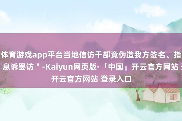 体育游戏app平台当地信访干部竟伪造我方签名、指印承诺＂息诉罢访＂-Kaiyun网页版·「中国」开云官方网站 登录入口