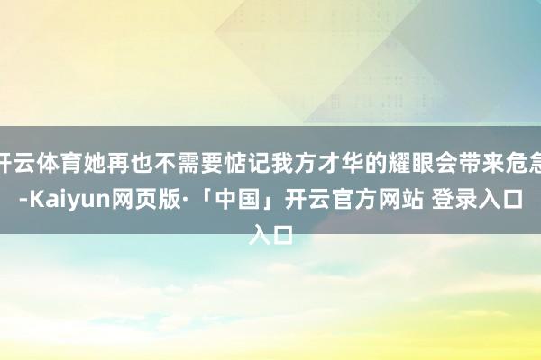 开云体育她再也不需要惦记我方才华的耀眼会带来危急-Kaiyun网页版·「中国」开云官方网站 登录入口