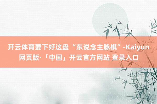 开云体育要下好这盘 “东说念主脉棋”-Kaiyun网页版·「中国」开云官方网站 登录入口