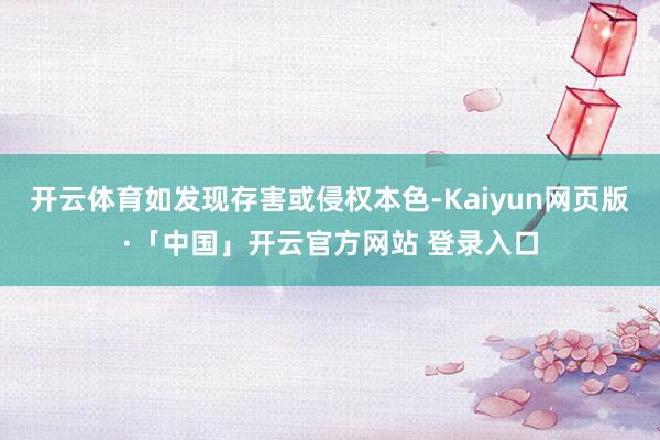 开云体育如发现存害或侵权本色-Kaiyun网页版·「中国」开云官方网站 登录入口